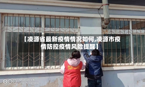 【凌源省最新疫情情况如何,凌源市疫情防控疫情风险提醒】-第1张图片