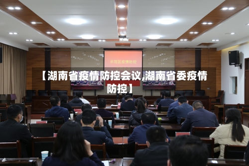 【湖南省疫情防控会议,湖南省委疫情防控】-第1张图片