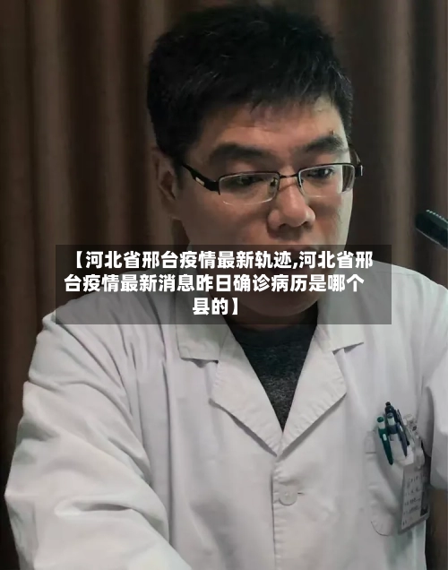 【河北省邢台疫情最新轨迹,河北省邢台疫情最新消息昨日确诊病历是哪个县的】-第1张图片