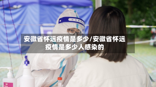 安徽省怀远疫情是多少/安徽省怀远疫情是多少人感染的-第1张图片