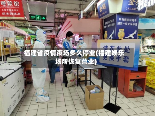 福建省疫情夜场多久停业(福建娱乐场所恢复营业)-第2张图片