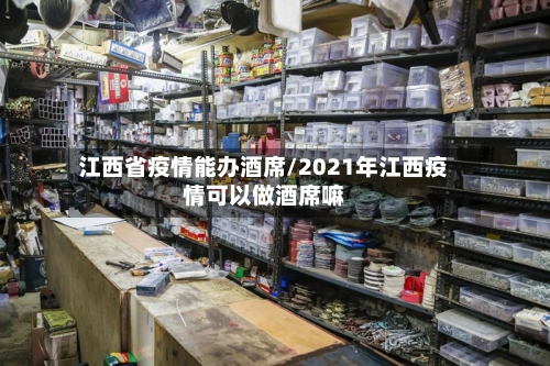 江西省疫情能办酒席/2021年江西疫情可以做酒席嘛-第1张图片