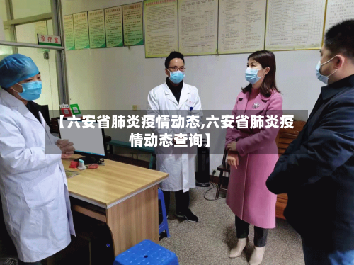 【六安省肺炎疫情动态,六安省肺炎疫情动态查询】-第1张图片