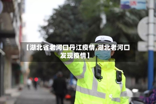 【湖北省老河口丹江疫情,湖北老河口发现疫情】-第1张图片