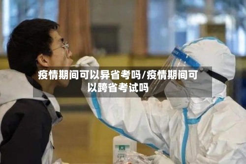 疫情期间可以异省考吗/疫情期间可以跨省考试吗-第2张图片