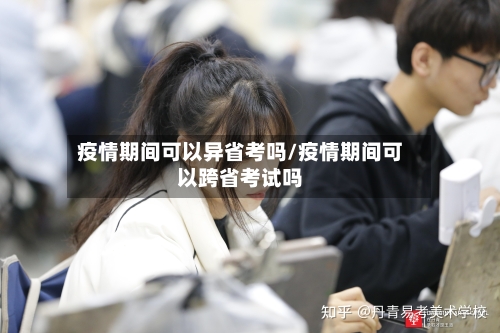 疫情期间可以异省考吗/疫情期间可以跨省考试吗-第1张图片