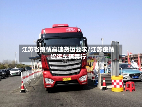 江苏省疫情高速货运要求/江苏疫情货运车辆禁行-第2张图片