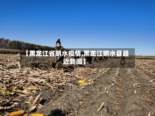 【黑龙江省明水疫情,黑龙江明水县最近新闻】-第1张图片
