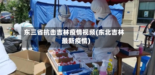 东三省抗击吉林疫情视频(东北吉林最新疫情)-第3张图片