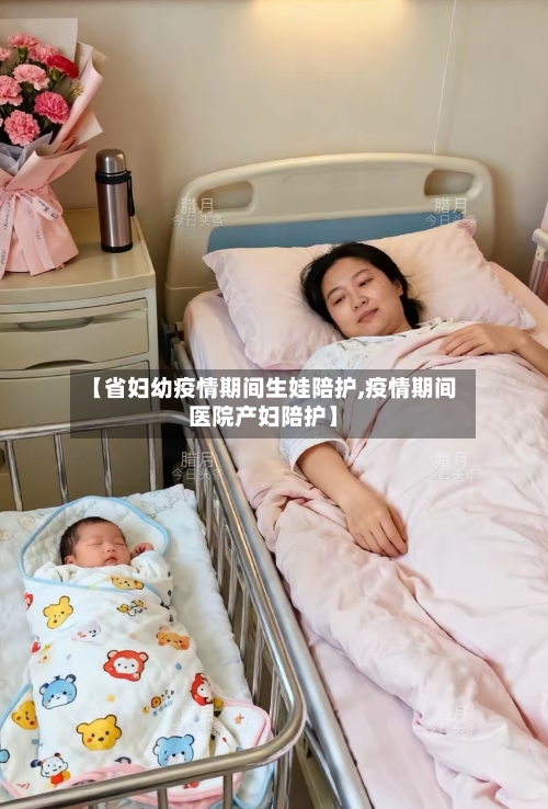【省妇幼疫情期间生娃陪护,疫情期间医院产妇陪护】-第2张图片