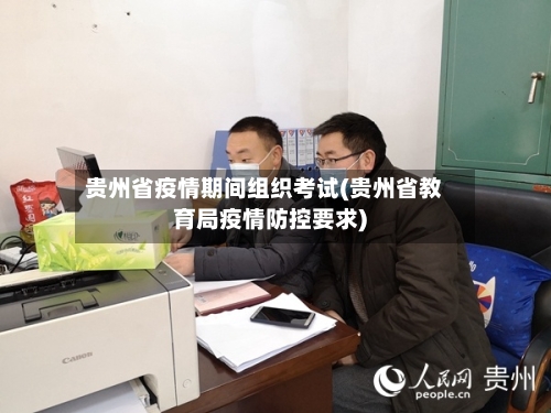 贵州省疫情期间组织考试(贵州省教育局疫情防控要求)-第1张图片