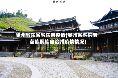 贵州黔东省黔东南疫情(贵州省黔东南苗族侗族自治州疫情情况)-第1张图片