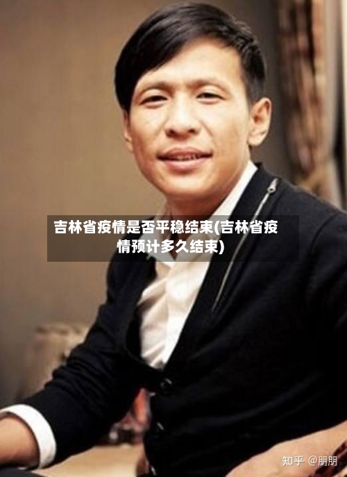 吉林省疫情是否平稳结束(吉林省疫情预计多久结束)-第1张图片