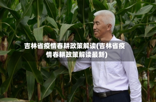 吉林省疫情春耕政策解读(吉林省疫情春耕政策解读最新)-第3张图片