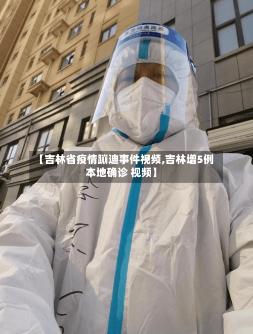 【吉林省疫情蹦迪事件视频,吉林增5例本地确诊 视频】-第1张图片