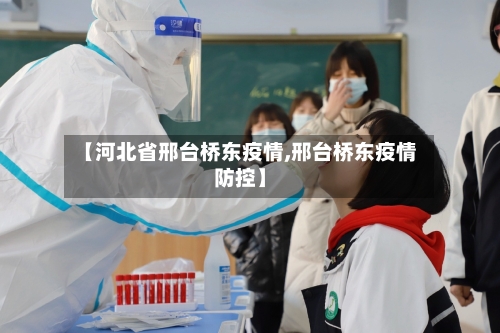【河北省邢台桥东疫情,邢台桥东疫情防控】-第1张图片