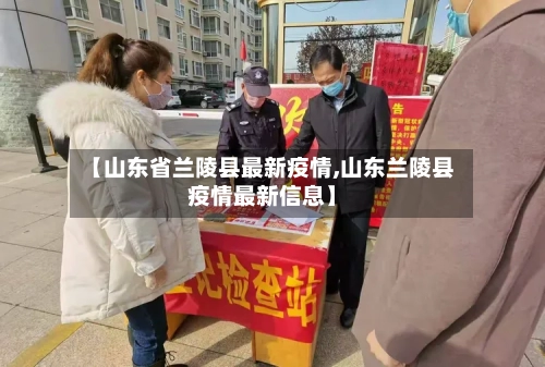 【山东省兰陵县最新疫情,山东兰陵县疫情最新信息】-第1张图片