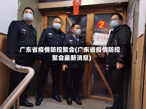 广东省疫情防控聚会(广东省疫情防控聚会最新消息)-第1张图片