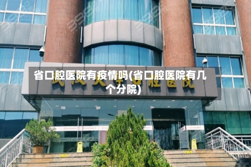 省口腔医院有疫情吗(省口腔医院有几个分院)-第2张图片