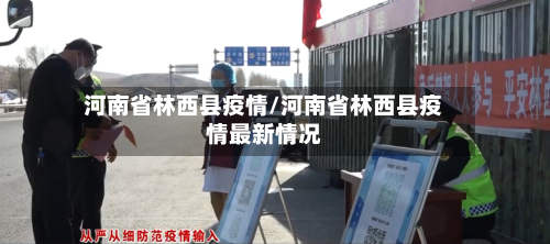 河南省林西县疫情/河南省林西县疫情最新情况-第1张图片