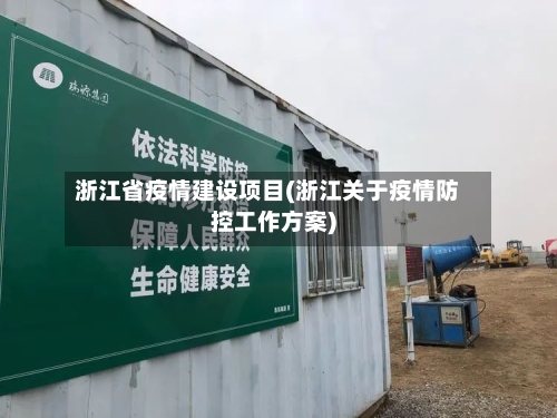 浙江省疫情建设项目(浙江关于疫情防控工作方案)-第1张图片