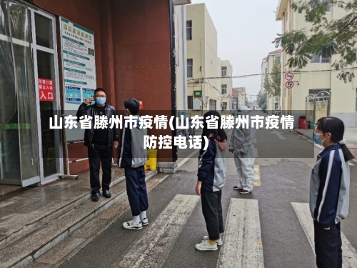 山东省滕州市疫情(山东省滕州市疫情防控电话)-第1张图片