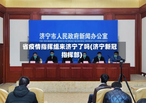 省疫情指挥组来济宁了吗(济宁新冠指挥部)-第1张图片
