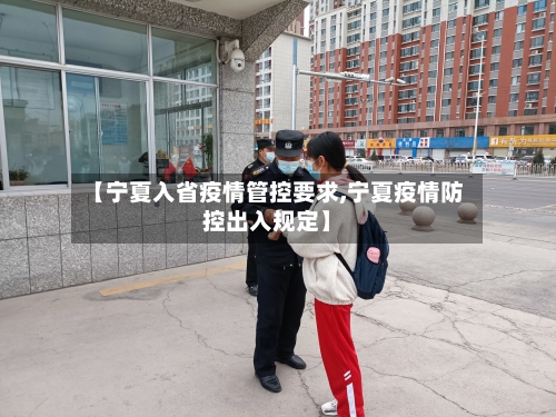 【宁夏入省疫情管控要求,宁夏疫情防控出入规定】-第1张图片