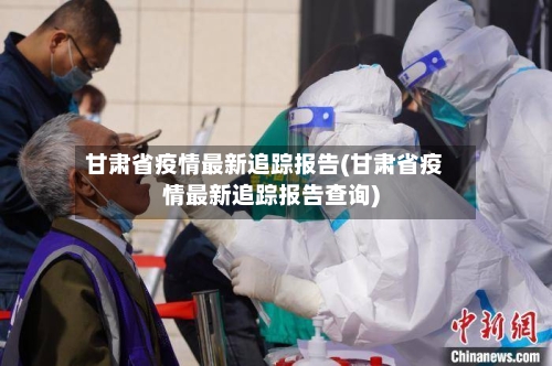 甘肃省疫情最新追踪报告(甘肃省疫情最新追踪报告查询)-第1张图片