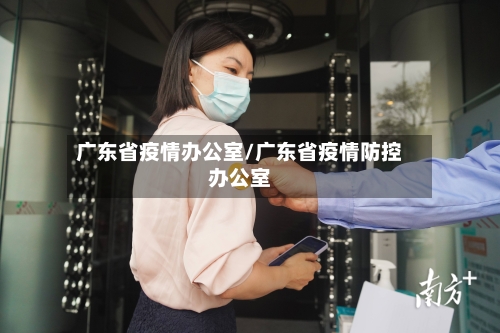 广东省疫情办公室/广东省疫情防控办公室-第2张图片