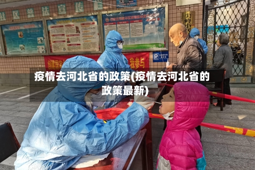 疫情去河北省的政策(疫情去河北省的政策最新)-第2张图片