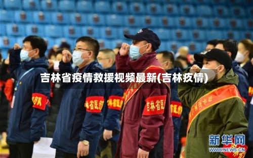 吉林省疫情救援视频最新(吉林疚情)-第2张图片