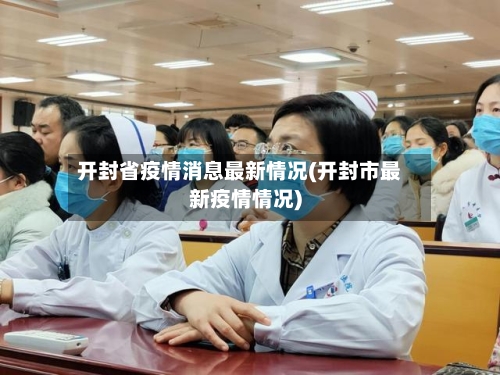 开封省疫情消息最新情况(开封市最新疫情情况)-第1张图片