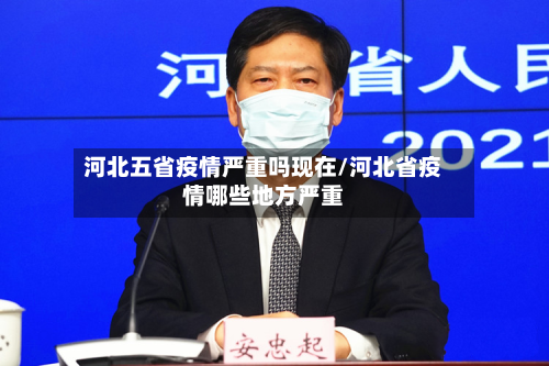 河北五省疫情严重吗现在/河北省疫情哪些地方严重-第2张图片