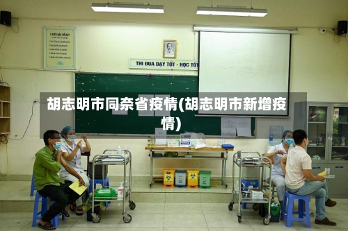 胡志明市同奈省疫情(胡志明市新增疫情)-第1张图片