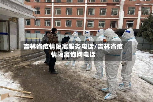 吉林省疫情隔离服务电话/吉林省疫情隔离询问电话-第1张图片