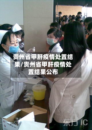 贵州省甲肝疫情处置结果/贵州省甲肝疫情处置结果公布-第2张图片