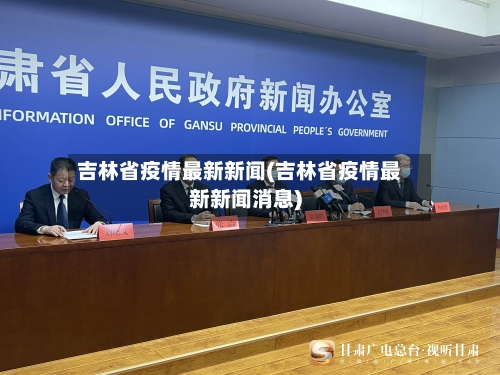 吉林省疫情最新新闻(吉林省疫情最新新闻消息)-第1张图片