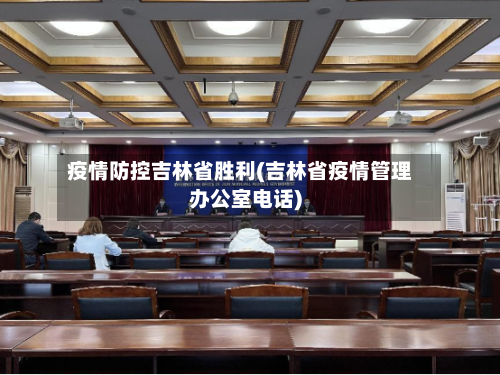 疫情防控吉林省胜利(吉林省疫情管理办公室电话)-第3张图片