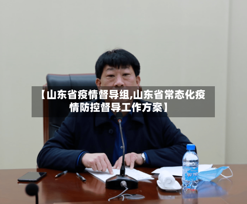 【山东省疫情督导组,山东省常态化疫情防控督导工作方案】-第2张图片