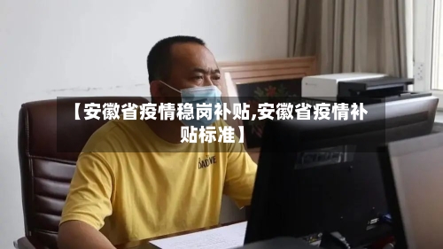 【安徽省疫情稳岗补贴,安徽省疫情补贴标准】-第1张图片