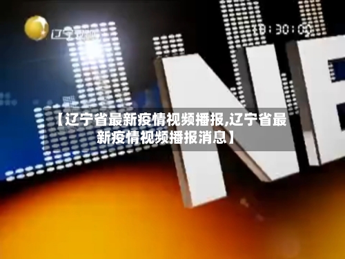 【辽宁省最新疫情视频播报,辽宁省最新疫情视频播报消息】-第1张图片