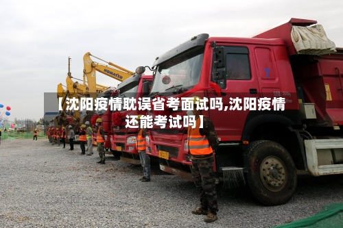 【沈阳疫情耽误省考面试吗,沈阳疫情还能考试吗】-第1张图片