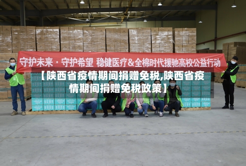 【陕西省疫情期间捐赠免税,陕西省疫情期间捐赠免税政策】-第1张图片