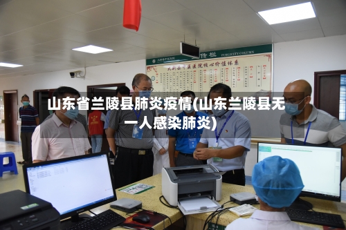 山东省兰陵县肺炎疫情(山东兰陵县无一人感染肺炎)-第2张图片