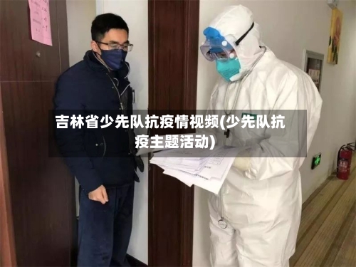 吉林省少先队抗疫情视频(少先队抗疫主题活动)-第2张图片