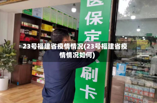 23号福建省疫情情况(23号福建省疫情情况如何)-第2张图片
