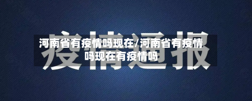河南省有疫情吗现在/河南省有疫情吗现在有疫情吗-第1张图片