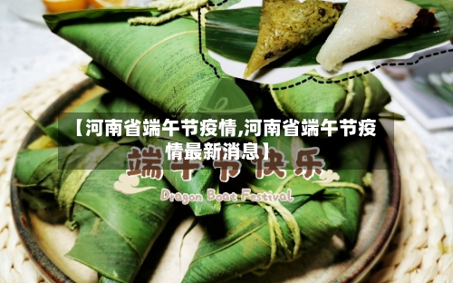 【河南省端午节疫情,河南省端午节疫情最新消息】-第1张图片