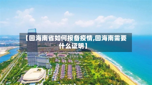 【回海南省如何报备疫情,回海南需要什么证明】-第1张图片